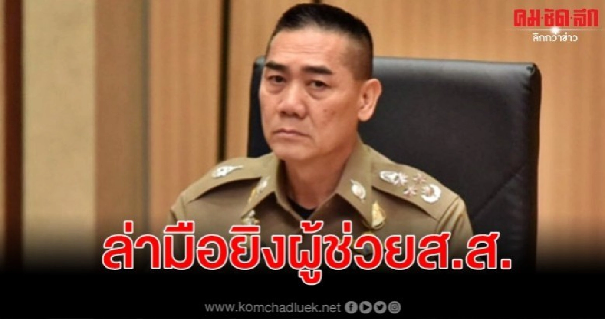 ผบ.ตร. สั่งล่าคนร้ายประกบยิง ผู้ช่วย ส.ส.ภูมิใจไทย