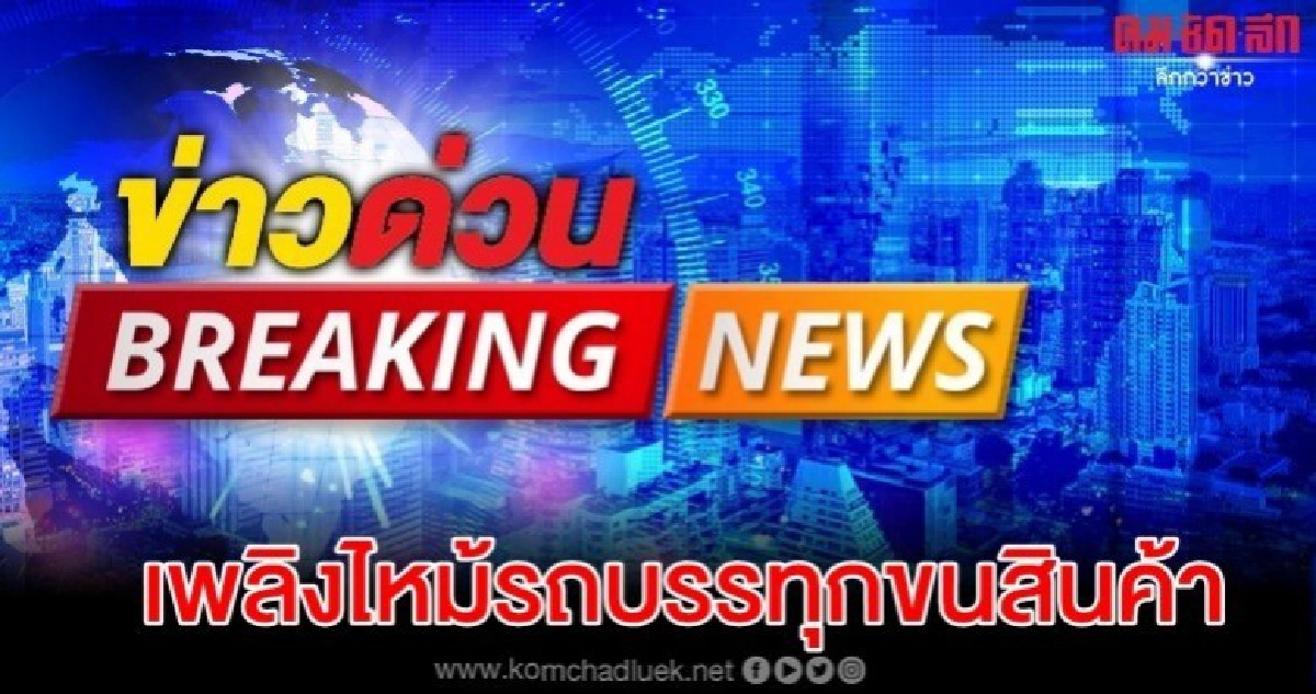 เพลิงไหม้รถบรรทุกขนสินค้า ที่โกดังขนส่ง บาดเจ็บ 3-4 ราย เพลิงไหม้รถบรรทุกขนสินค้า ที่โกดังขนส่ง บาดเจ็บ 3-4 ราย
