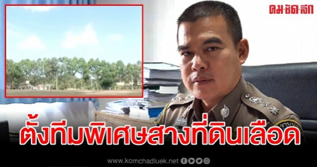 บช.ก.สั่งตั้งทีมพิเศษ สางปมที่ดินมรดกเลือด 3,800 ไร่ บช.ก.สั่งตั้งทีมพิเศษ สางปมที่ดินมรดกเลือด 3,800 ไร่