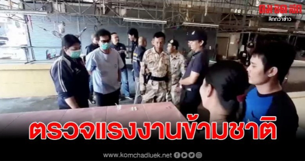 เจ้าหน้าที่ฝ่ายปกครองสนธิกำลังหลายภาคส่วนบุกตรวจแรงงานข้ามชาติภายในตลอดดังอำเภอบางปะกงหลังได้รับการร้องเรียน