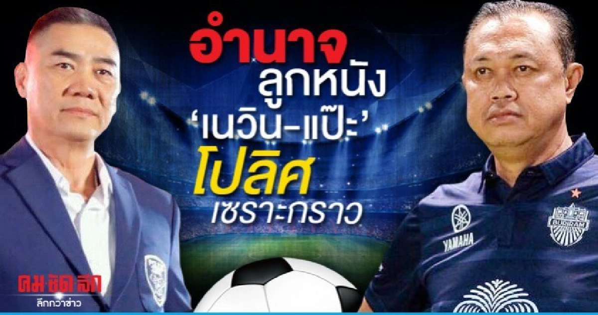 อำนาจลูกหนัง 'เนวิน-แป๊ะ' โปลิศเซราะกราว