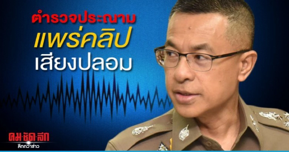 "รองผบ.ตร"ประณามคนแพร่คลิปเสียงปลอมอ้างเป็นจนท.