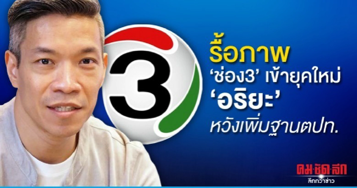 'อริยะ' รื้อภาพ 'ช่อง3' เข้ายุคใหม่ 'อริยะ' รื้อภาพ 'ช่อง3' เข้ายุคใหม่