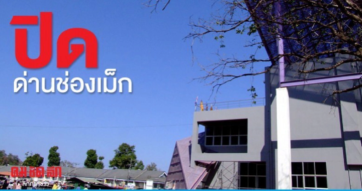 ปิดด่านช่องเม็กอุบล ระงับการเดินทางเข้าออกตลอดแนวชายแดน ปิดด่านช่องเม็กอุบล ระงับการเดินทางเข้าออกตลอดแนวชายแดน