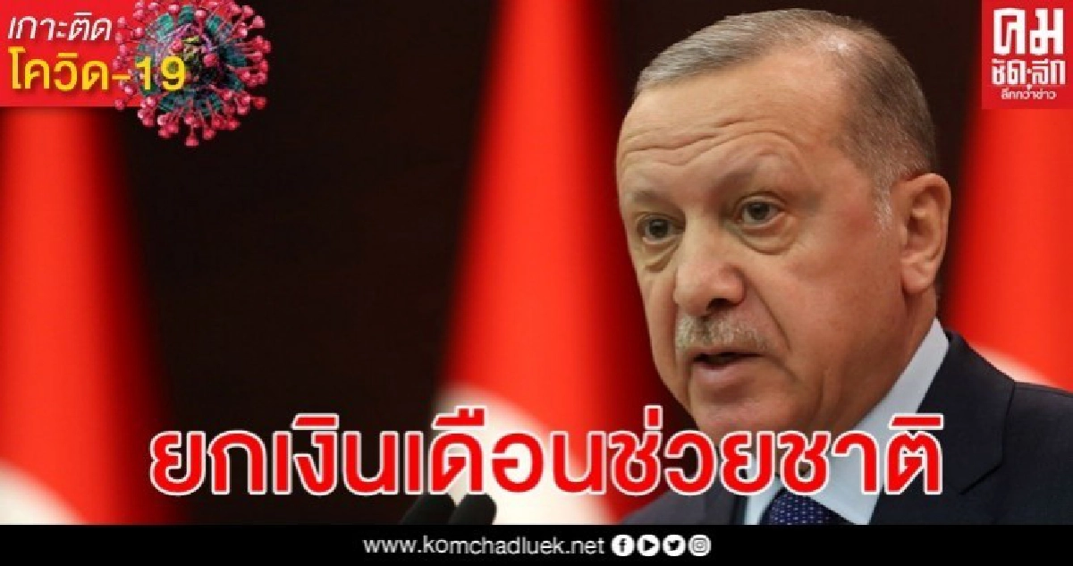 ผู้นำตุรกีบริจาคเงินเดือน 7 เดือนสบทบกองทุนช่วยคนในชาติ