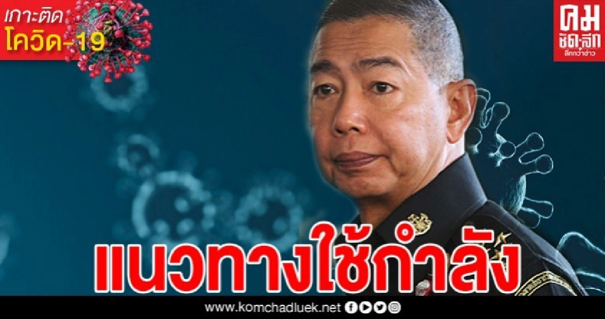 บิ๊กแดง  ย้ำ ผบ.หน่วย กำหนดแนวทางใช้กำลังช่วงเคอฟิวส์ พร้อมคุมพื้นที่เคร่งครัด