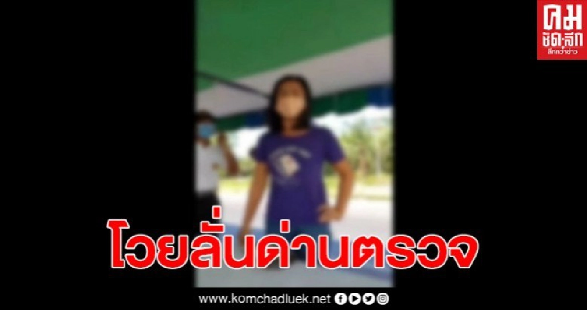 สาวโวย ไม่พอใจเจ้าหน้าที่ ไม่ให้ผ่านด่านตรวจคัดกรอง