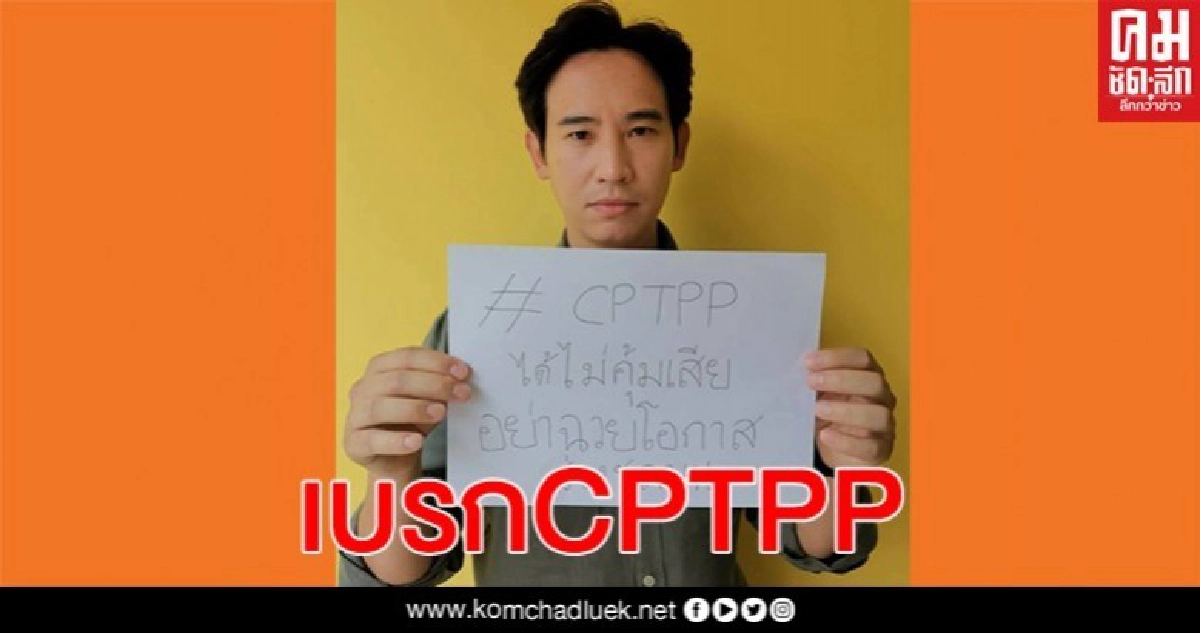 "ก้าวไกล" เบรก CPTPP พิจารณาดีๆ-อย่าได้ไม่คุ้มเสีย "ก้าวไกล" เบรก CPTPP พิจารณาดีๆ-อย่าได้ไม่คุ้มเสีย