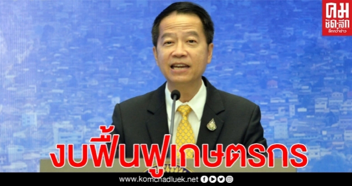"บุณยฤทธิ์" เผย งบฟื้นฟูเกษตรกร 900 ล้านบาท พร้อมเตรียมแก้ระเบียบกระทรวงที่เกี่ยวข้องพักเงินต้น - ดอกเบี้ย