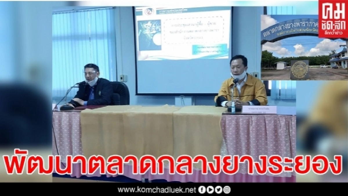 กยท.เดินหน้าพัฒนาตลาดกลางยางระยอง  รองรับการขยายตัวโครงการ"อีอีซี"รัฐบาล 