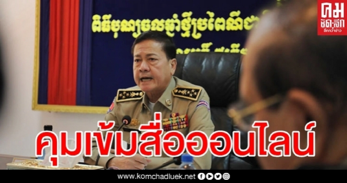 เอาจริง "ผบ.ตร.กัมพูชา" สั่งคุมเข้มสื่อออนไลน์โจมตีรัฐบาล เอาจริง "ผบ.ตร.กัมพูชา" สั่งคุมเข้มสื่อออนไลน์โจมตีรัฐบาล