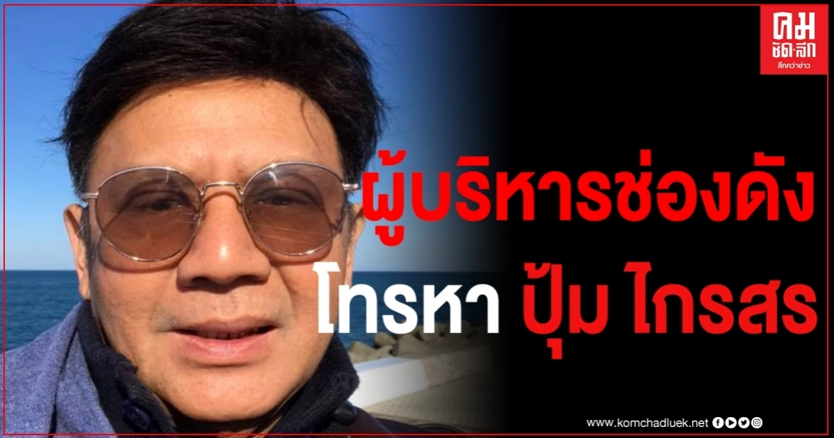 ปุ้ม ไกรสร โพสต์ข่าวด่วน ผู้บริหารระดับสูงช่องดังโทรหา ปุ้ม ไกรสร โพสต์ข่าวด่วน ผู้บริหารระดับสูงช่องดังโทรหา