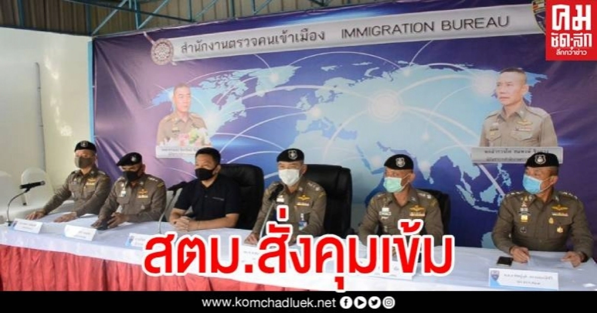 ผบช.สตม.สั่งคุมเข้มสกัดแรงงานต่างด้าวลอบเข้าเมือง ป้องกันโควิด-19