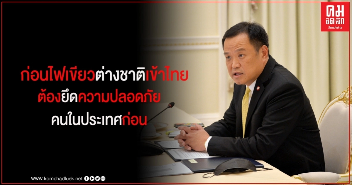 "อนุทิน" รอหารือ "ศบค."ก่อนไฟเขียวต่างชาติเข้าไทย ย้ำต้องเอาความปลอดภัยคนในประเทศก่อน "อนุทิน" รอหารือ "ศบค."ก่อนไฟเขียวต่างชาติเข้าไทย ย้ำต้องเอาความปลอดภัยคนในประเทศก่อน