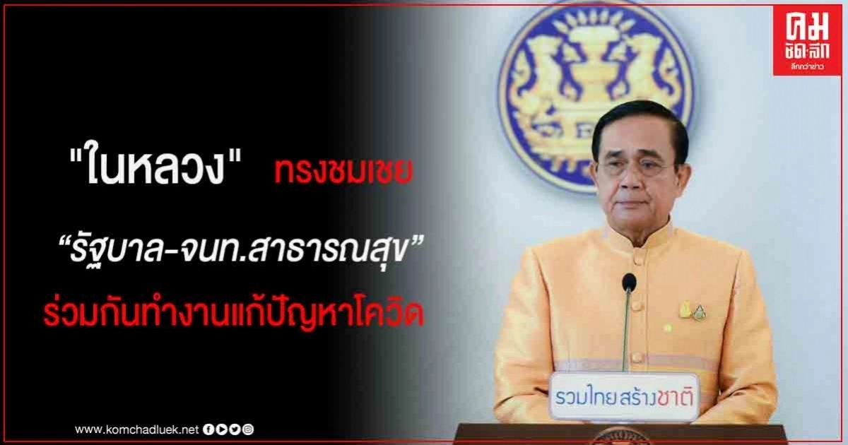 นายกฯ เผย "ในหลวง" ทรงชมเชย ขอบคุณ "รัฐบาล-จนท.สาธารณสุข" ร่วมกันทำงานแก้ปัญหาโควิด ได้รับคำชมจากใน-นอกประเทศ