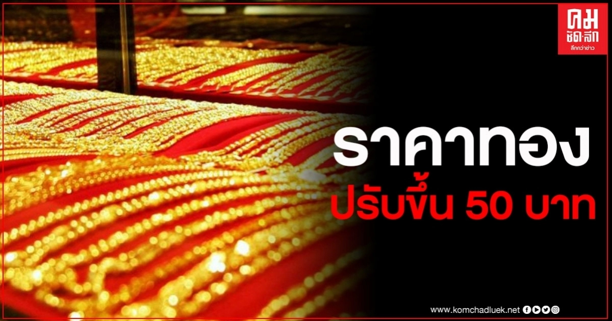 ราคาทองวันนี้ ปรับขึ้น 50 บาท รูปพรรณขายออกบาทละ 27,200 บาท