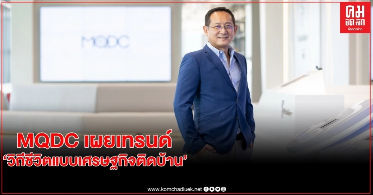 MQDC เผยเทรนด์ "วิถีชีวิตแบบเศรษฐกิจติดบ้าน"ตอบโจทย์การเลือกซื้อที่อยู่อาศัยในอนาคต