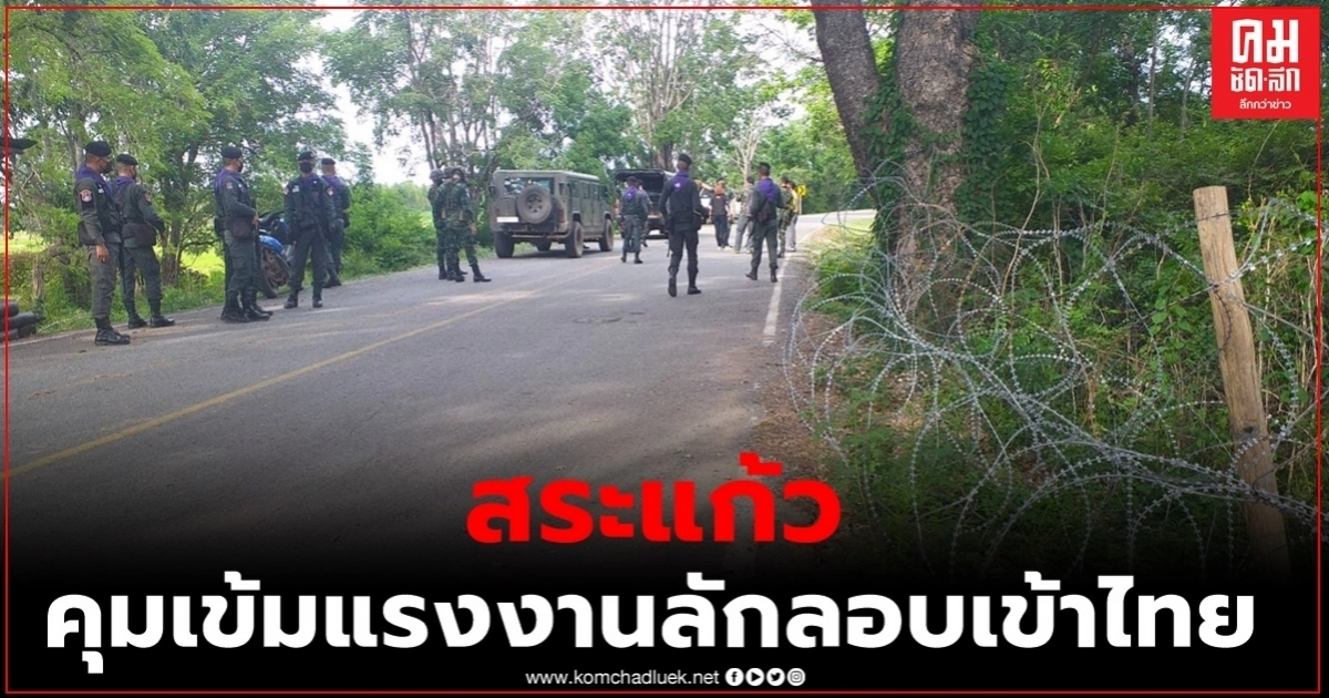 สระแก้ว คุมเข้มชายแดน ป้องกันแรงงานลักลอบเข้าไทย หวั่นโควิด-19 ระบาด รอบ 2 
