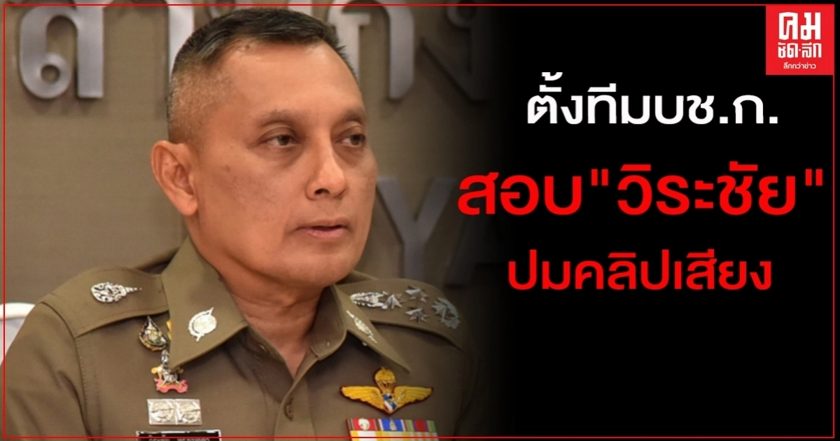 ยังไม่จบ..จ่อตั้งทีมบช.ก.สอบ"วิระชัย"ปมคลิปเสียง ยังไม่จบ..จ่อตั้งทีมบช.ก.สอบ"วิระชัย"ปมคลิปเสียง