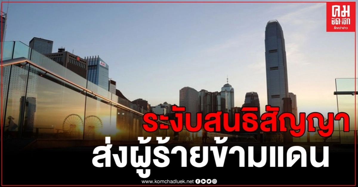 จีนระงับสนธิสัญญาส่งผู้ร้ายข้ามแดนระหว่างฮ่องกงกับ 3 ชาติ