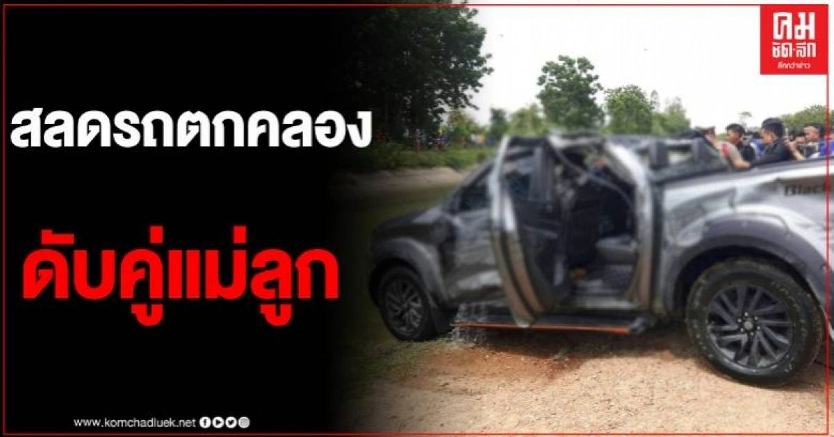 สุดสลด 2 แม่ลูก ขับรถกระบะไปเบิกเงิน เสียหลักพุ่งตกคลอง จมน้ำดับอนาถทั้งคู่