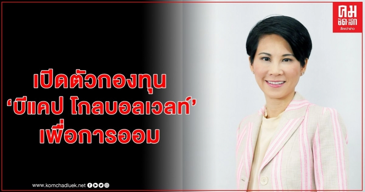 บลจ.บีแคป เปิดตัวกองทุน SSF "บีแคป โกลบอลเวลท์" (BCAP-GW SSF) ครอบคลุมสินทรัพย์ทั่วโลก