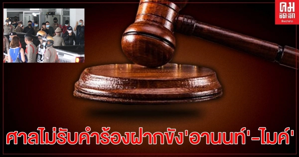 ศาลอาญา ไม่รับคำร้องฝากขัง 'อานนท์-ไมค์ ระยอง' 