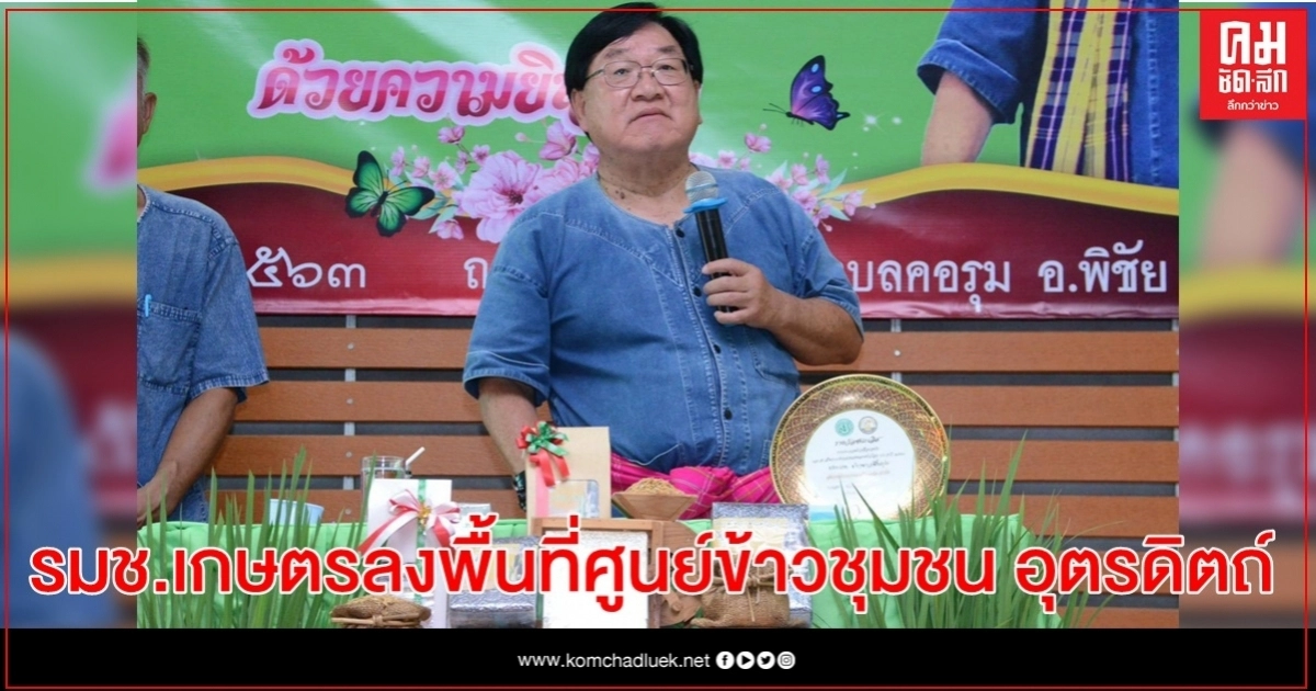 รมช.เกษตรลงพื้นที่ศูนย์ข้าวชุมชน​ จังหวัดอุตรดิตถ์​ สั่งขยายศูนย์​ เพิ่มกำลังการผลิต​เมล็ดพันธุ์ข้าวคุณภาพ