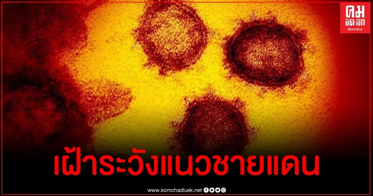 สั่งคุมเข้มชายแดนหลังโควิด-19 ระบาดหนักในเมียนมา
