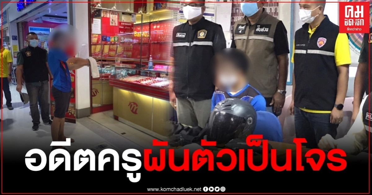 อดีตครูโรงเรียนเอกชนชื่อดัง ชีวิตตกอับ เครียดไร้งาน ตัดสินใจก่อเหตุชิงทอง อดีตครูโรงเรียนเอกชนชื่อดัง ชีวิตตกอับ เครียดไร้งาน ตัดสินใจก่อเหตุชิงทอง