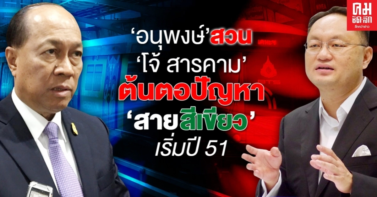 "อนุพงษ์" สวน "โจ้ สารคาม" ต้นตอปัญหา "สายสีเขียว" เริ่มปี 51