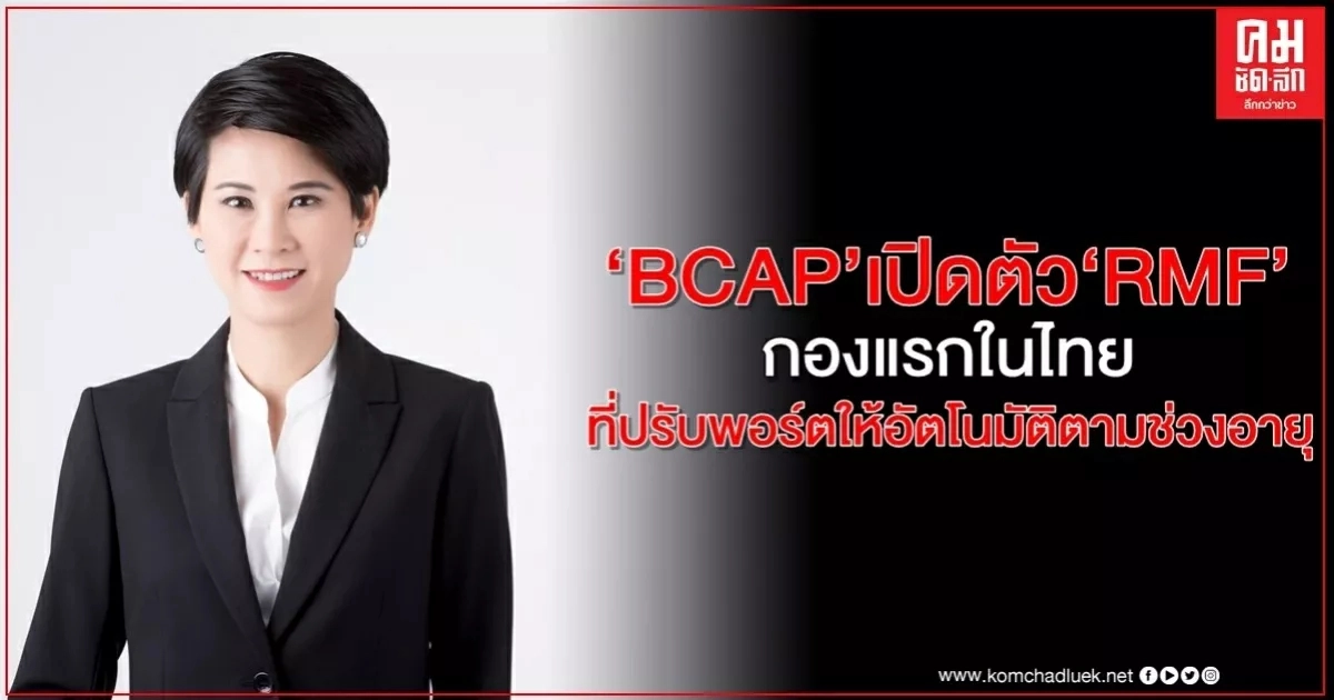 BCAP เปิดตัว กองทุน RMF กองแรกในประเทศไทย ที่ปรับพอร์ตให้อัตโนมัติตามช่วงอายุ BCAP เปิดตัว กองทุน RMF กองแรกในประเทศไทย ที่ปรับพอร์ตให้อัตโนมัติตามช่วงอายุ