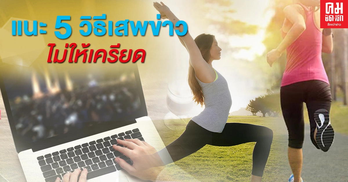 แนะ 5 วิธีเสพข่าวไม่ให้เครียด เน้นใช้สตินำอารมณ์ เปิดใจรับฟังคนรอบข้าง