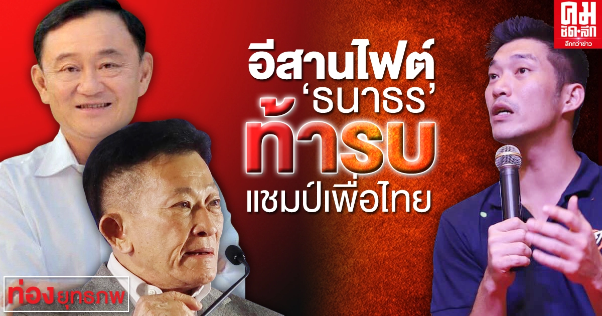 อีสานไฟต์ 'ธนาธร' ท้ารบ แชมป์เพื่อไทย