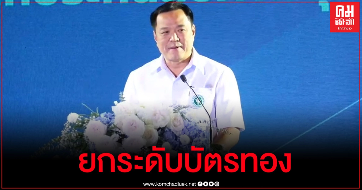 "อนุทิน" แจงนโยบาย ยกระดับบัตรทอง 4 บริการ สู่บัตรทองยุคใหม่ "อนุทิน" แจงนโยบาย ยกระดับบัตรทอง 4 บริการ สู่บัตรทองยุคใหม่