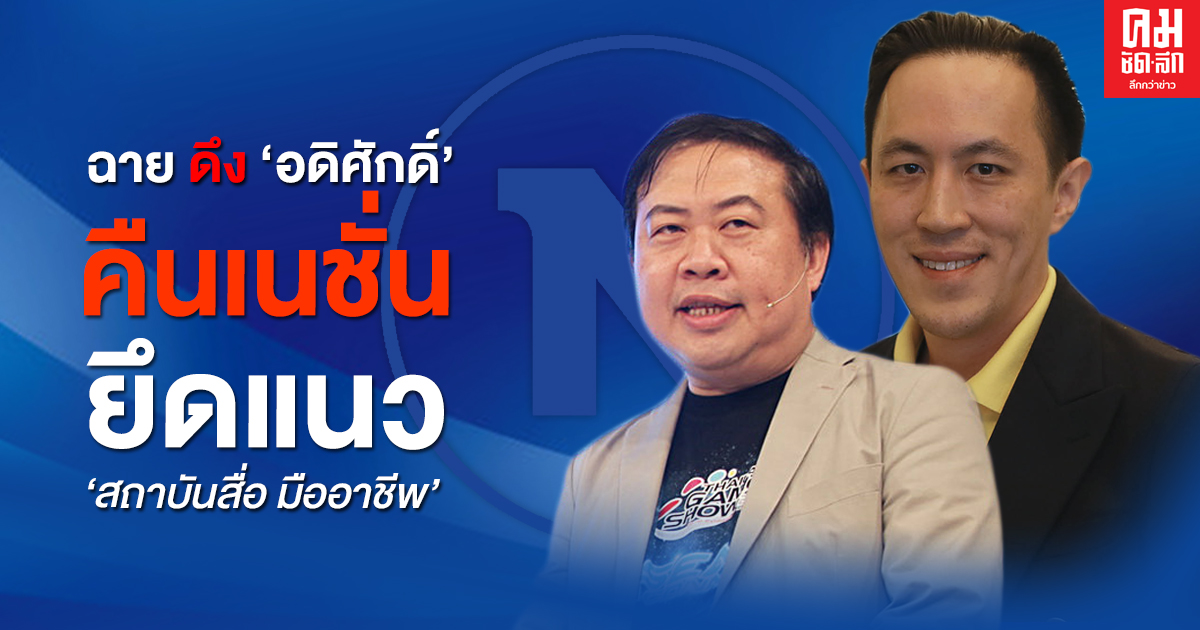 "ฉาย" ดึง 'อดิศักดิ์' คืนเนชั่นทีวี ยึดแนว 'สถาบันสื่อ มืออาชีพ' 
