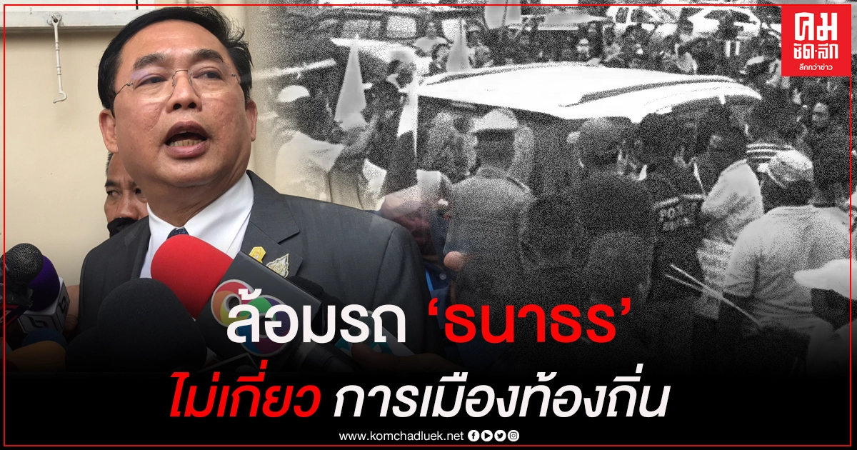 "อนุชา" ชี้  เสื้อเหลืองนครฯล้อมรถ "ธนาธร" ไม่เกี่ยวการเมืองท้องถิ่น