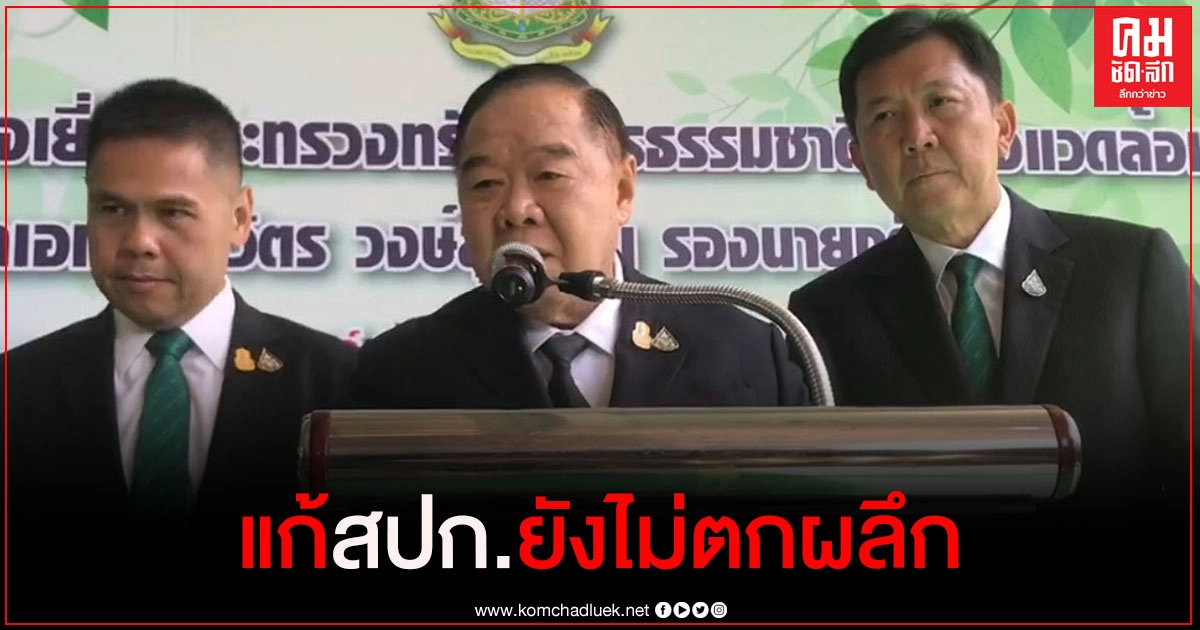 "บิ๊กป้อม" ยัน "ธรรมนัส" เซ็นแก้ "สปก." ยังไม่ตกผลึก