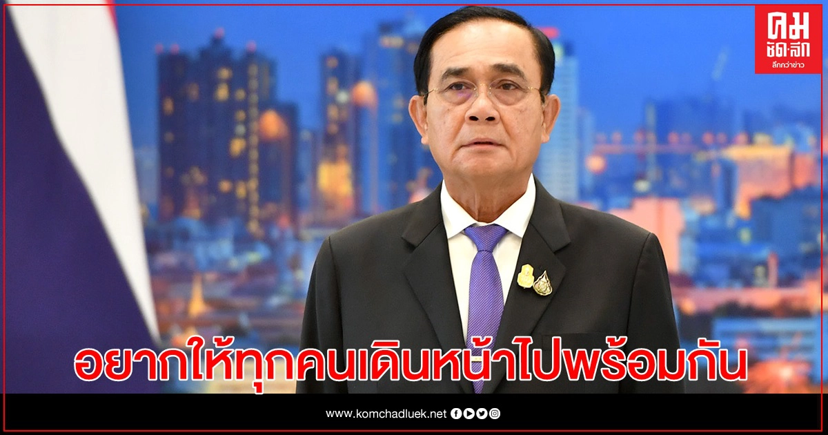 นายกฯ อยากให้คนไทยทุกคนเดินหน้าไปพร้อมกัน จวก คนปล่อยข่าวลาออก พูดโดยไม่มีข้อมูล หวังระดมมวลชน