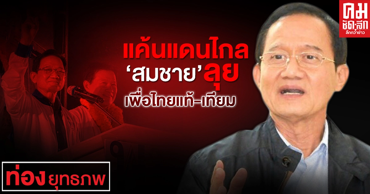 แค้นแดนไกล "สมชาย" ลุย เพื่อไทยแท้-เทียม