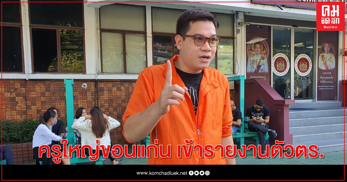 ครูใหญ่ขอนแก่นรายงานตัวตามหมายเรียก ครูใหญ่ขอนแก่นรายงานตัวตามหมายเรียก