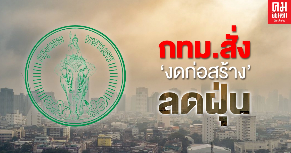 ด่วน กทม. สั่งงดก่อสร้าง ห้ามเผา ปิดโรงเรียน แก้วิกฤตฝุ่น PM2.5