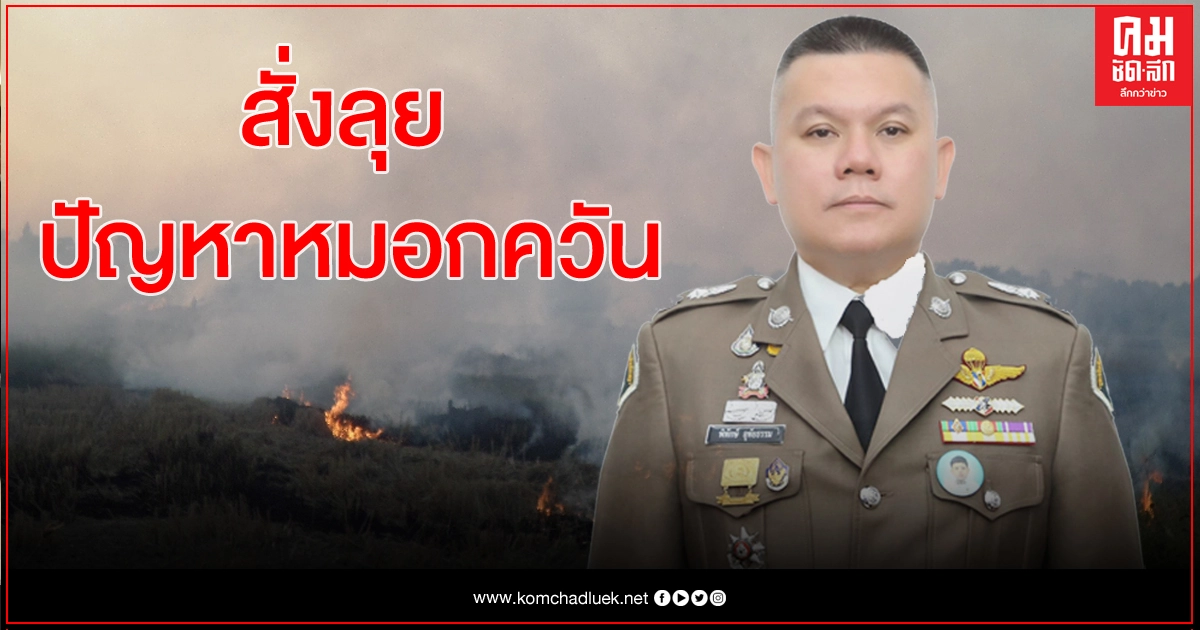 ผู้การ ปทส.สั่งลุยสางต้นตอฝุ่นควันภาคเหนือ