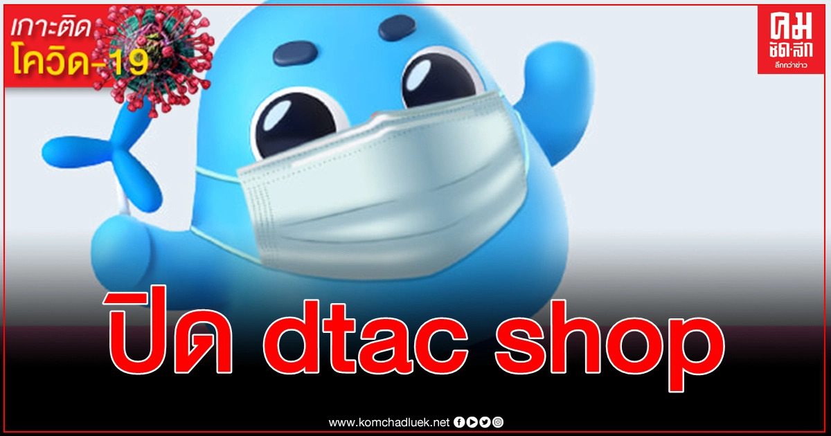 พิษ โควิด-19 ปิดให้บริการ dtac shop สาขาพื้นที่ จ.สมุทรสาคร วันนี้ - 3 ม.ค. ปีหน้า