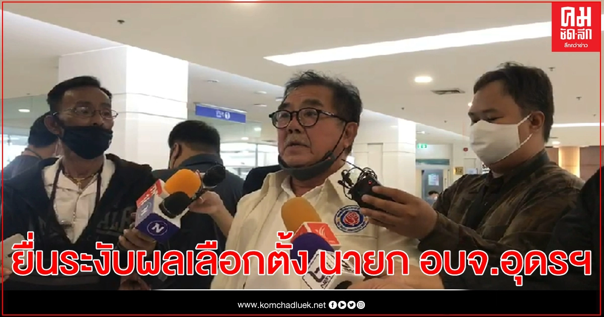 ผู้สมัครนายก อบจ.อุดรฯ ยื่น กกต.ระงับผลเลือกตั้ง