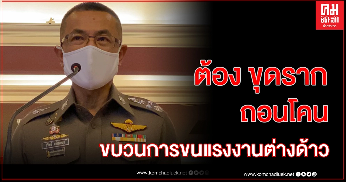 ผบ.ตร.ไม่หวั่นอิทธิพล เอาจริงกวาดล้างพวกลอบขนแรงงาน ผบ.ตร.ไม่หวั่นอิทธิพล เอาจริงกวาดล้างพวกลอบขนแรงงาน