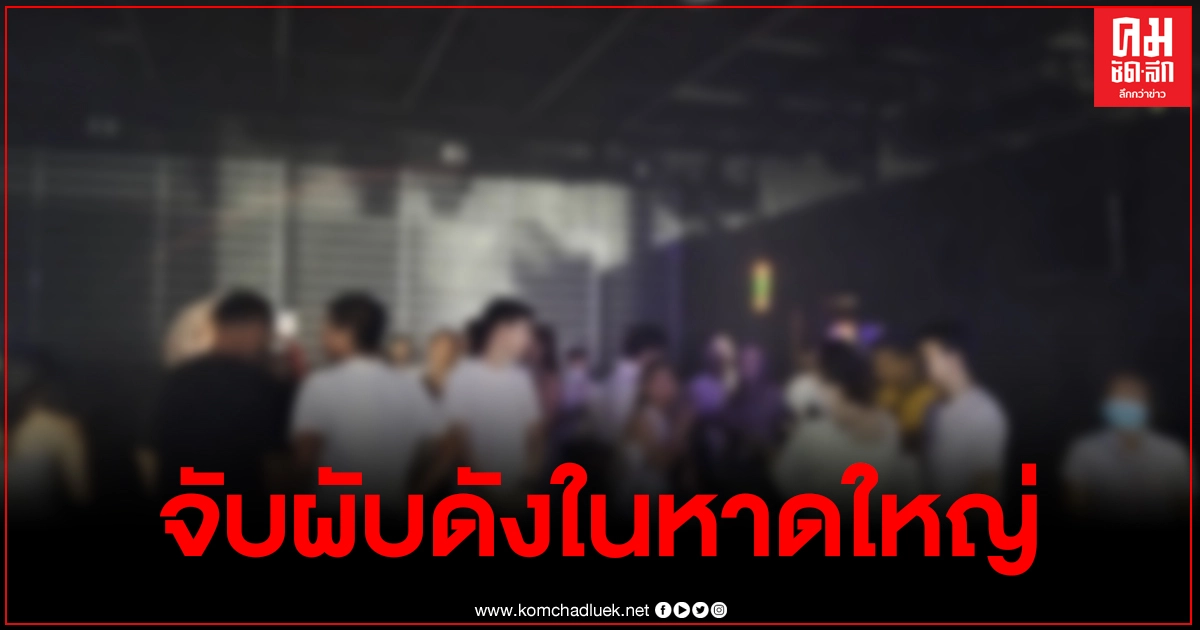 บุกจับผับดังในอ.หาดใหญ่ เปิดเกินเวลายันรุ่งเช้า แถมไม่ป้องกันโควิด