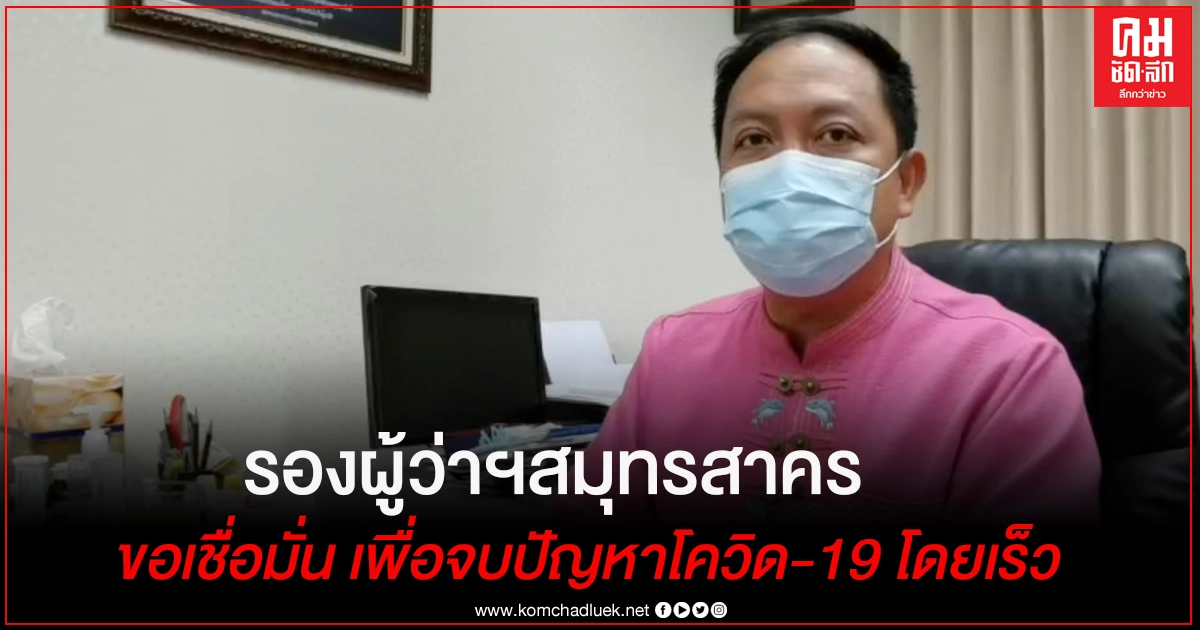 เปิดใจ "รองธีรพัฒน์" รักษาการผู้ว่าฯสมุทรสาคร กับภารกิจคุมทีมแก้โควิด-19 