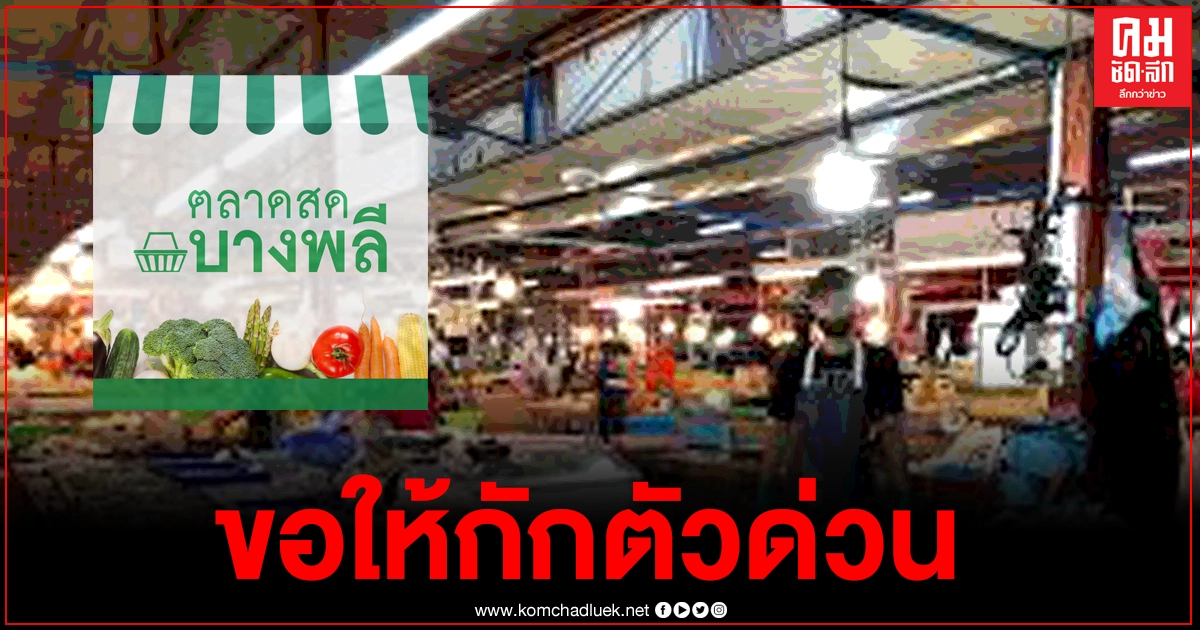 "ตลาดสดบางพลี"ประกาศด่วน ใครเคยมาใช้บริการขอให้กักตัว 14 วัน "ตลาดสดบางพลี"ประกาศด่วน ใครเคยมาใช้บริการขอให้กักตัว 14 วัน
