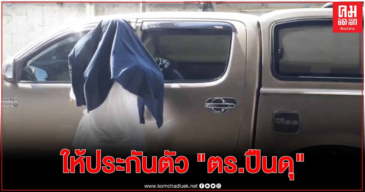 ศาลให้ประกันตร.ปืนดุ วงเงิน 5 แสนบาท ศาลให้ประกันตร.ปืนดุ วงเงิน 5 แสนบาท